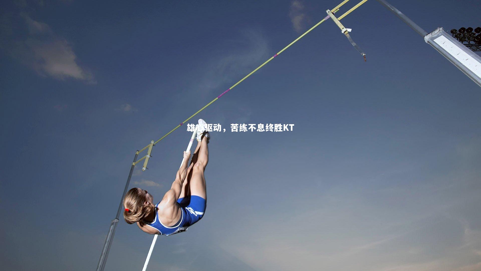 雄心驱动，苦练不息终胜KT