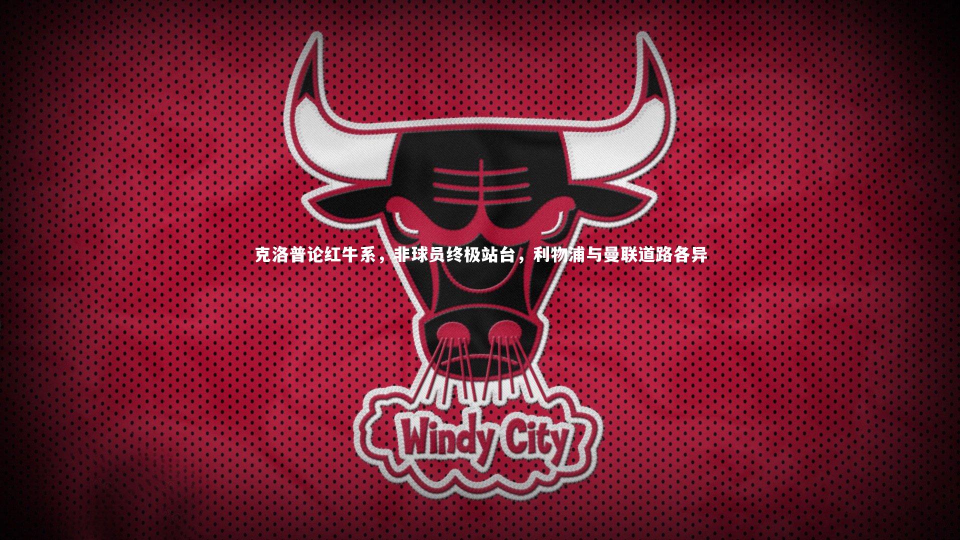 克洛普论红牛系，非球员终极站台，利物浦与曼联道路各异