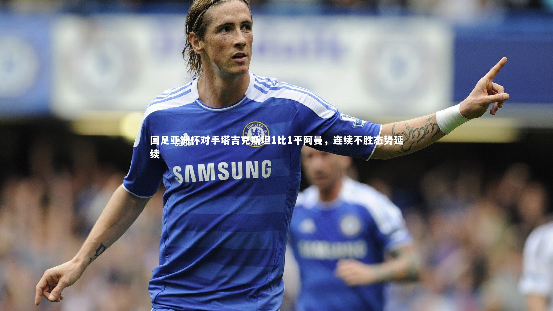 国足亚洲杯对手塔吉克斯坦1比1平阿曼，连续不胜态势延续