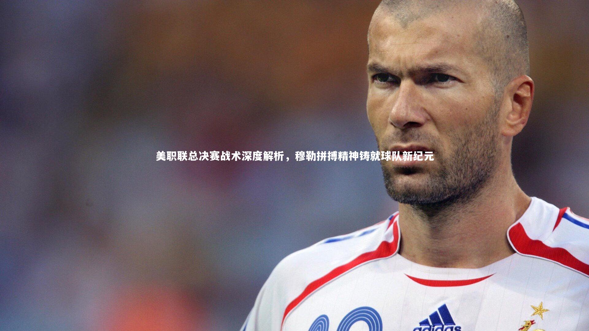 美职联总决赛战术深度解析，穆勒拼搏精神铸就球队新纪元