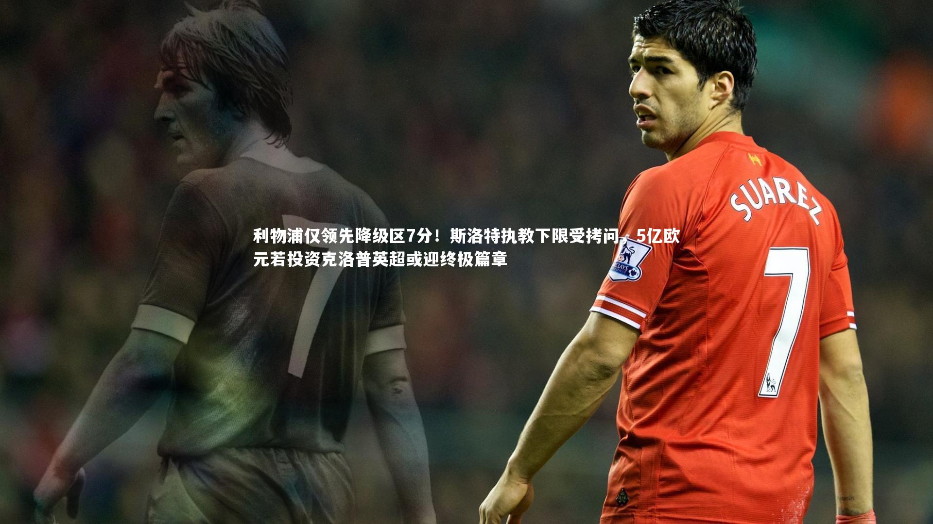 利物浦仅领先降级区7分！斯洛特执教下限受拷问，5亿欧元若投资克洛普英超或迎终极篇章