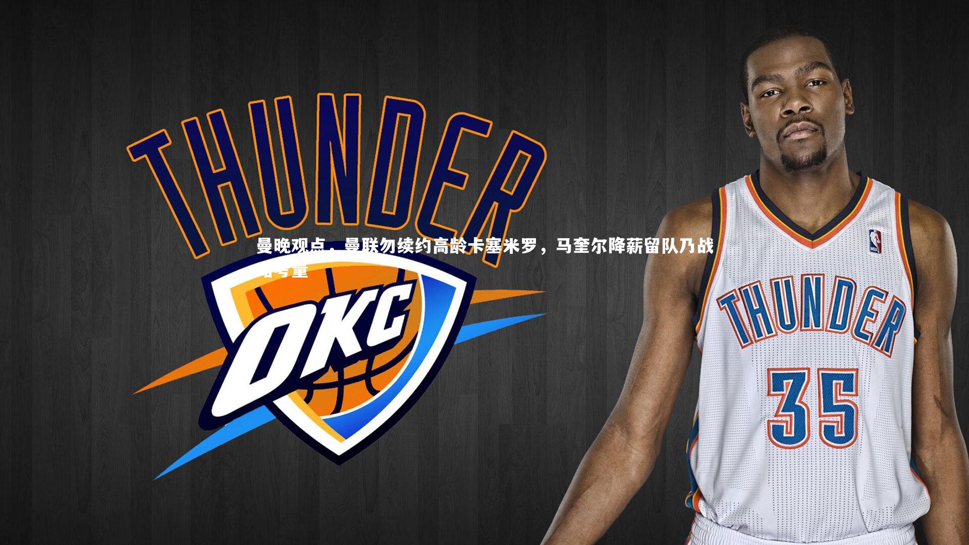 曼晚观点，曼联勿续约高龄卡塞米罗，马奎尔降薪留队乃战略考量