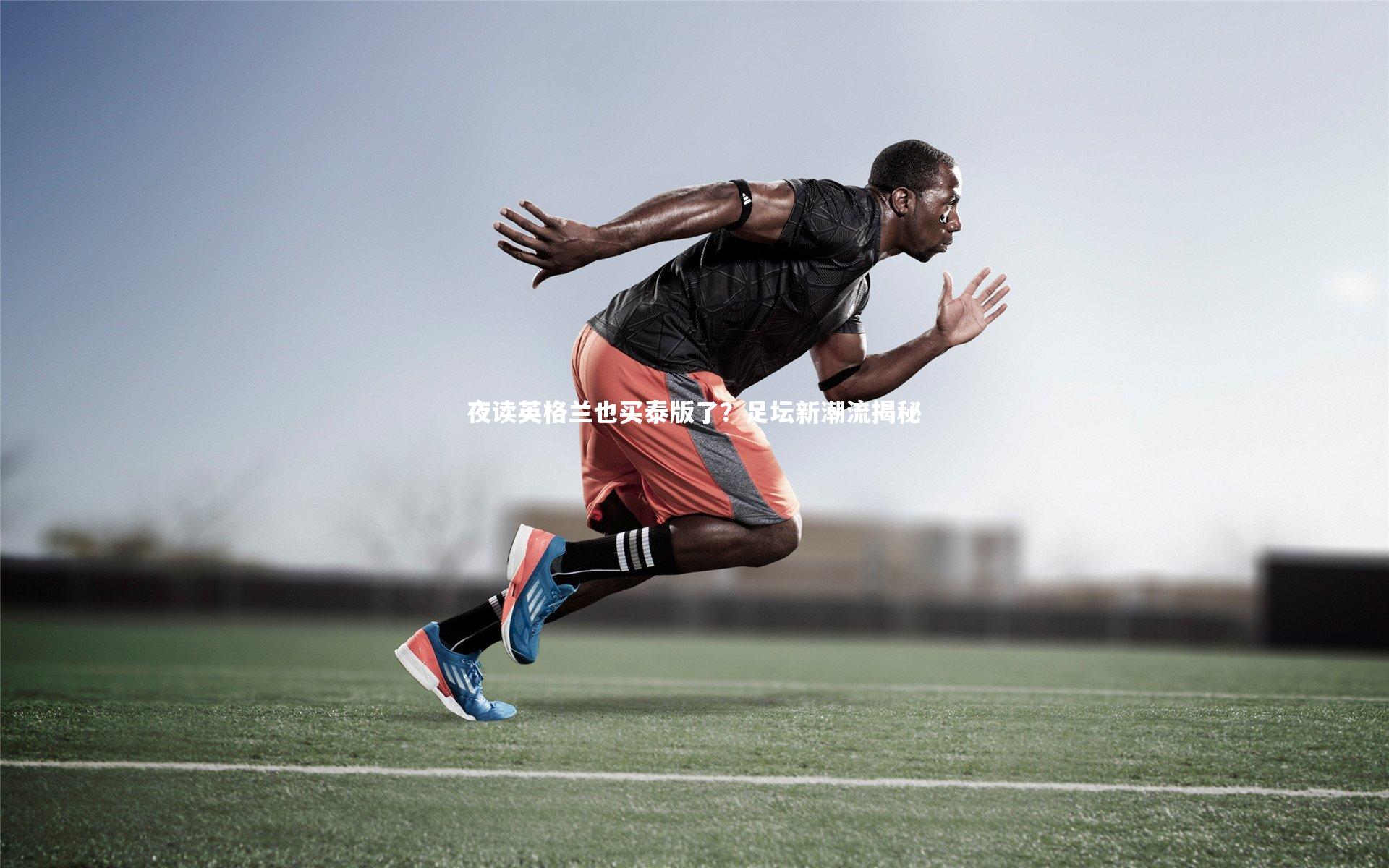 夜读英格兰也买泰版了？足坛新潮流揭秘