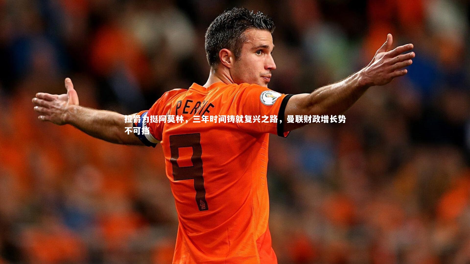 拉爵力挺阿莫林，三年时间铸就复兴之路，曼联财政增长势不可挡