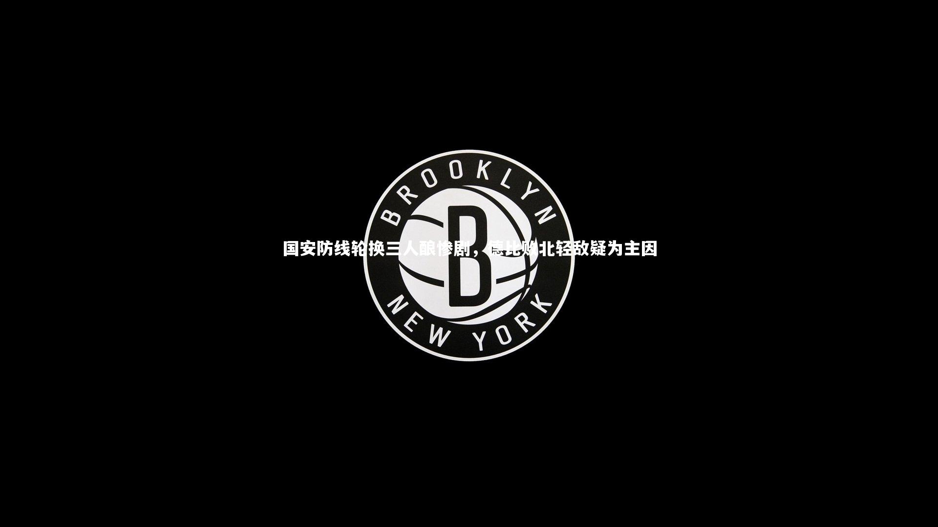 【KAIYUN开云】国安防线轮换三人酿惨剧，德比败北轻敌疑为主因